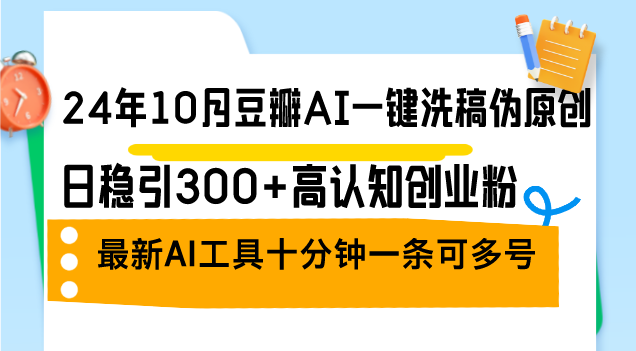 24年10月豆瓣AI一键洗稿伪原创,日稳引300+高认知创业粉,最新AI工具十... 24年10月豆瓣AI一键洗稿伪原创,日稳引300+高认知创业粉,最新AI工具十...