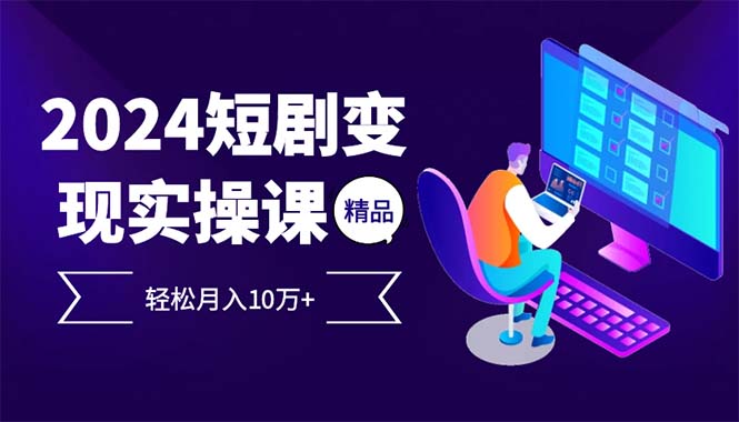 2024最火爆的项目短剧变现轻松月入10万+ 2024最火爆的项目短剧变现轻松月入10万+