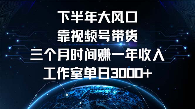 下半年风口项目,靠视频号带货三个月时间赚一年收入,工作室单日3000+ 下半年风口项目,靠视频号带货三个月时间赚一年收入,工作室单日3000+