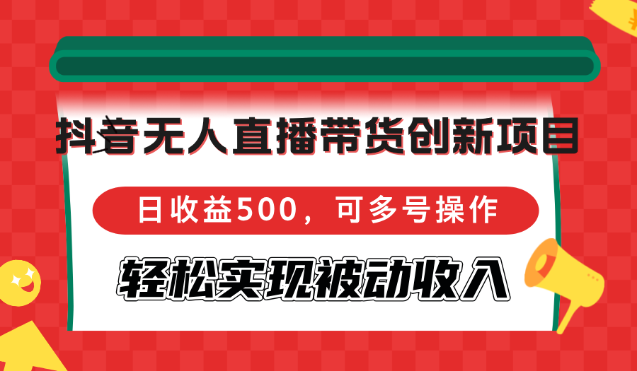 抖音无人直播带货创新项目,日收益500,可多号操作,轻松实现被动收入 抖音无人直播带货创新项目,日收益500,可多号操作,轻松实现被动收入