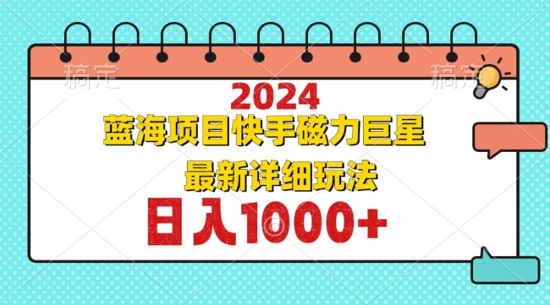 2024最新蓝海项目快手磁力巨星最新最详细玩法-技研社