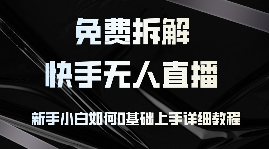 免费拆解:快手无人直播,新手小白如何0基础上手,详细教程 免费拆解:快手无人直播,新手小白如何0基础上手,详细教程