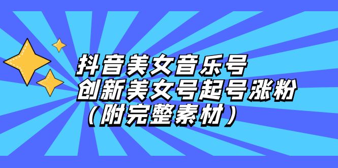 抖音美女音乐号，创新美女号起号涨粉（附完整素材） - 技研社-技研社