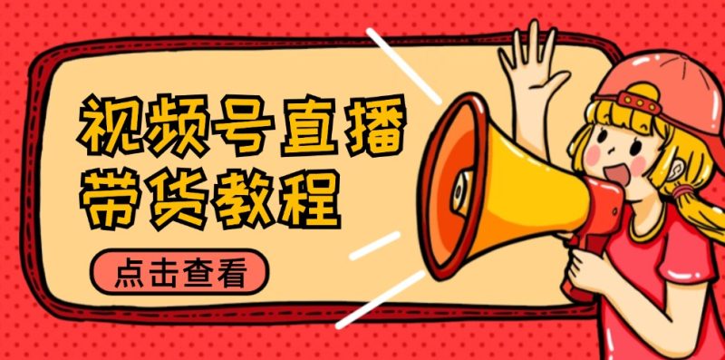 视频号直播带货教程：选品思路与话术拆解/掌握多种带货套路/提升直播效果 - 技研社-技研社