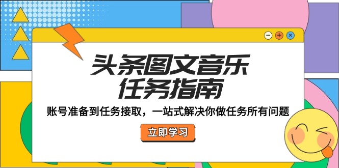头条图文音乐任务指南:账号准备到任务接取,一站式解决你做任务所有问题 头条图文音乐任务指南:账号准备到任务接取,一站式解决你做任务所有问题
