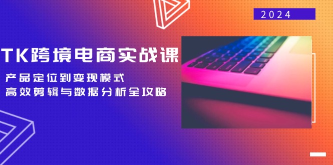 TK跨境电商实战课:产品定位到变现模式,高效剪辑与数据分析全攻略 TK跨境电商实战课:产品定位到变现模式,高效剪辑与数据分析全攻略