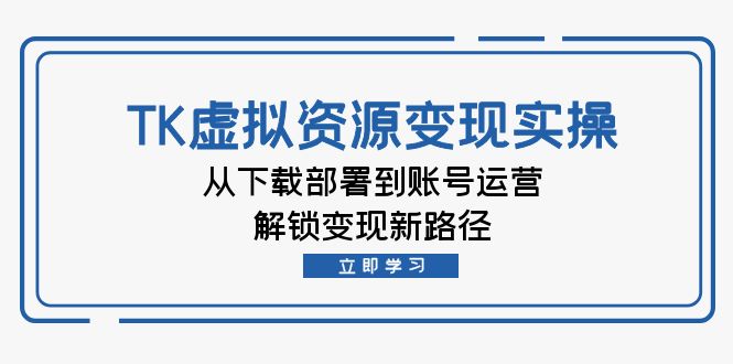 TK虚拟资料变现实操:从下载部署到账号运营,解锁变现新路径 TK虚拟资料变现实操:从下载部署到账号运营,解锁变现新路径