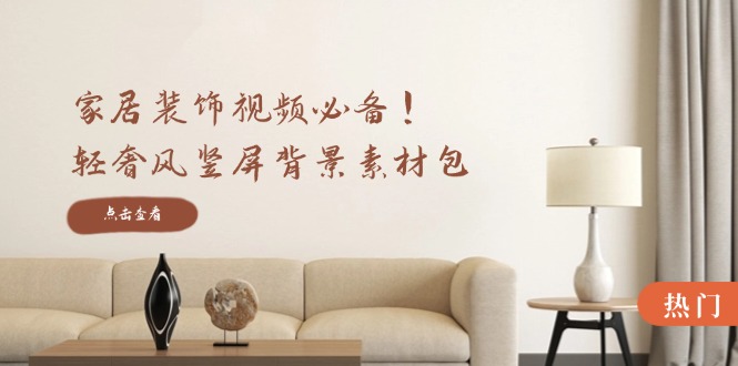 家居装饰视频必备！轻奢风竖屏背景素材包，含清晰、中间虚化、全屏虚化 - 技研社-技研社