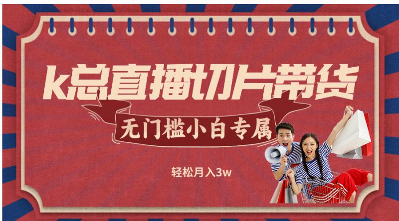 k总直播切片带货，无需授权，无门槛小白轻松月入3w - 技研社-技研社