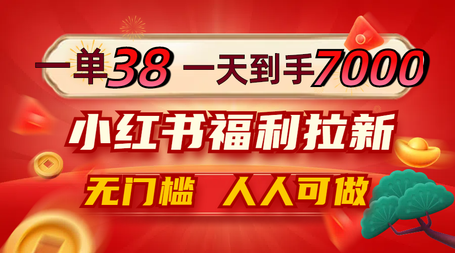 一单38,一天到手7000 ,小红书福利拉新,0门槛人人可做 一单38,一天到手7000 ,小红书福利拉新,0门槛人人可做