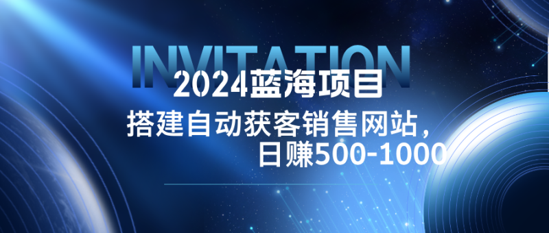 2024蓝海项目，搭建销售网站，自动获客，日赚500-1000 - 技研社-技研社