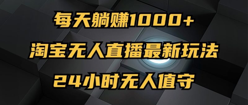 最新淘宝无人直播玩法,每天躺赚1000+,24小时无人值守,不违规不封号 - 技研社-技研社