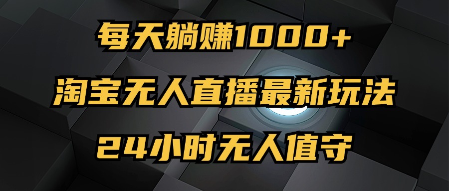最新淘宝无人直播玩法,每天躺赚1000+,24小时无人值守,不违规不封号 最新淘宝无人直播玩法,每天躺赚1000+,24小时无人值守,不违规不封号