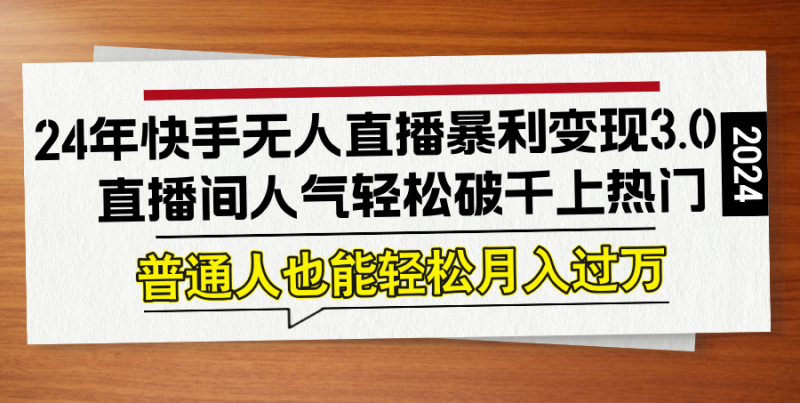 24年快手无人直播暴利变现3.0,直播间人气轻松破千上热门,普通人也能… - 技研社-技研社