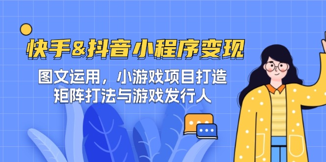 快手&抖音-小程序变现 图文运用/小游戏项目打造/矩阵打法与游戏发行人 快手&抖音-小程序变现 图文运用/小游戏项目打造/矩阵打法与游戏发行人