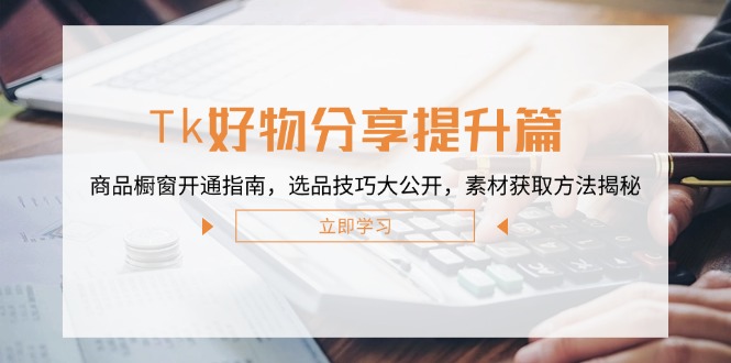 Tk好物分享提升篇:商品橱窗开通指南,选品技巧大公开,素材获取方法揭秘 Tk好物分享提升篇:商品橱窗开通指南,选品技巧大公开,素材获取方法揭秘