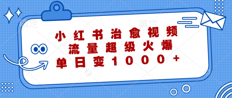 小红书治愈视频，流量超级火爆，单日变现1000+ - 技研社-技研社
