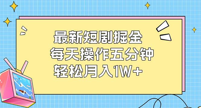 最新短剧掘金:每天操作五分钟,轻松月入1W+ 最新短剧掘金:每天操作五分钟,轻松月入1W+