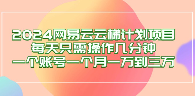 2024网易云梯计划项目，每天只需操作几分钟 一个账号一个月一万到三万 - 技研社-技研社