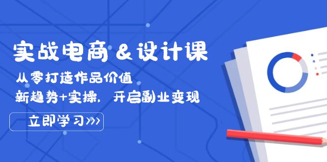 实战电商&设计课, 从零打造作品价值,新趋势+实操,开启副业变现 实战电商&设计课, 从零打造作品价值,新趋势+实操,开启副业变现