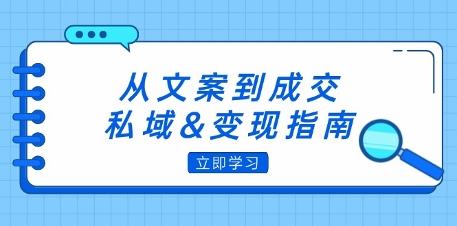 从文案到成交，私域&变现指南：朋友圈策略+文案撰写+粉丝运营实操 - 技研社-技研社