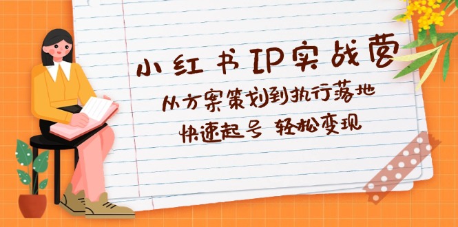 小红书IP实战营深度解析:从方案策划到执行落地,快速起号 轻松变现 小红书IP实战营深度解析:从方案策划到执行落地,快速起号 轻松变现