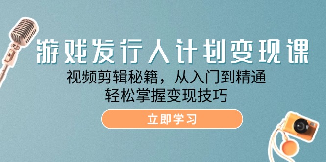 游戏发行人计划变现课:视频剪辑秘籍,从入门到精通,轻松掌握变现技巧 游戏发行人计划变现课:视频剪辑秘籍,从入门到精通,轻松掌握变现技巧