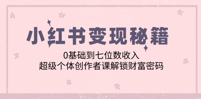 小红书变现秘籍：0基础到七位数收入，超级个体创作者课解锁财富密码 - 技研社-技研社