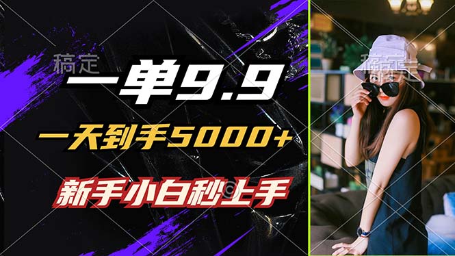 一单9.9，一天到手5000+，不挑人，小白当天上手，制作作品只需1分钟 - 技研社-技研社