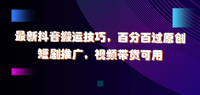 最新抖音搬运技巧,百分百过原创,短剧推广,视频带货可用【揭秘】 最新抖音搬运技巧,百分百过原创,短剧推广,视频带货可用【揭秘】