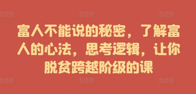 富人不能说的秘密,了解富人的心法,思考逻辑,让你脱贫跨越阶级的课 富人不能说的秘密,了解富人的心法,思考逻辑,让你脱贫跨越阶级的课