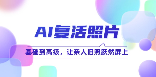 AI复活照片技巧课:基础到高级,让亲人旧照跃然屏上(无水印) AI复活照片技巧课:基础到高级,让亲人旧照跃然屏上(无水印)