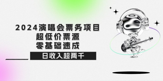 2024演唱会票务项目！超低价票源，零基础速成，日收入超两千 - 技研社-技研社