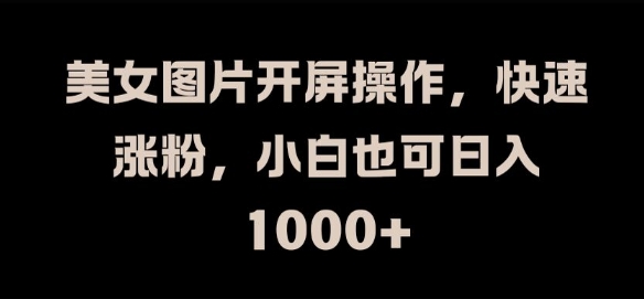 美女图片开屏操作,快速涨粉,小白也可日入1K【揭秘】 美女图片开屏操作,快速涨粉,小白也可日入1K【揭秘】