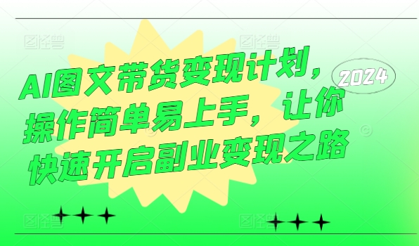 AI图文带货变现计划,操作简单易上手,让你快速开启副业变现之路 AI图文带货变现计划,操作简单易上手,让你快速开启副业变现之路