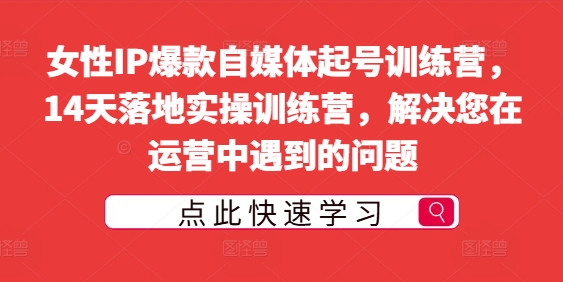 女性IP爆款自媒体起号训练营，14天落地实操训练营，解决您在运营中遇到的问题 - 技研社-技研社