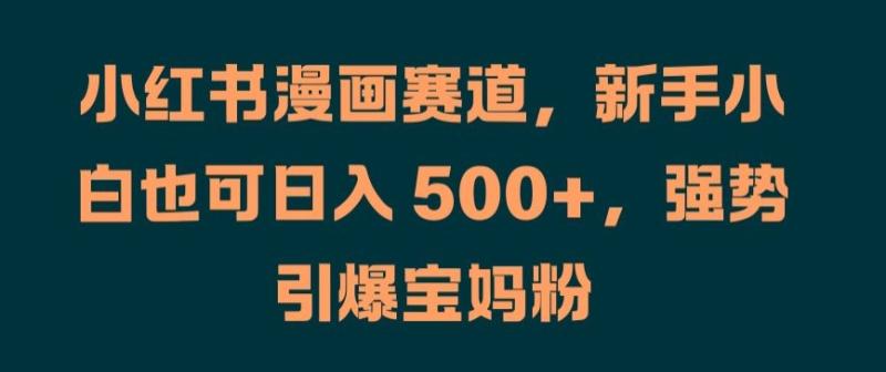小红书漫画赛道,新手小白也可日入 500+,强势引爆宝妈粉【揭秘】 小红书漫画赛道,新手小白也可日入 500+,强势引爆宝妈粉【揭秘】