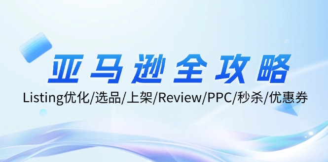亚马逊全攻略:Listing优化/选品/上架/Review/PPC/秒杀/优惠券/无水印课 亚马逊全攻略:Listing优化/选品/上架/Review/PPC/秒杀/优惠券/无水印课