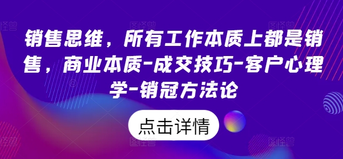 销售思维,所有工作本质上都是销售,商业本质-成交技巧-客户心理学-销冠方法论 销售思维,所有工作本质上都是销售,商业本质-成交技巧-客户心理学-销冠方法论