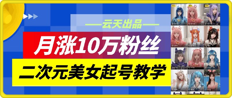云天二次元美女起号教学，月涨10万粉丝，不判搬运 - 技研社-技研社