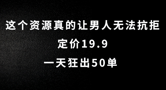 这个资源真的让男人无法抗拒,定价19.9.一天狂出50单【揭秘】 这个资源真的让男人无法抗拒,定价19.9.一天狂出50单【揭秘】