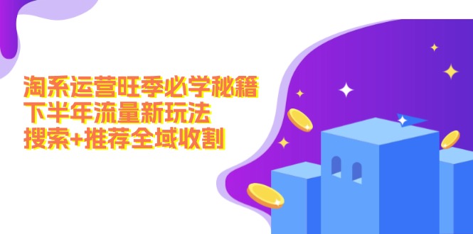 淘系运营旺季必学秘籍:下半年流量新玩法:搜索+推荐全域收割(无水印) 淘系运营旺季必学秘籍:下半年流量新玩法:搜索+推荐全域收割(无水印)