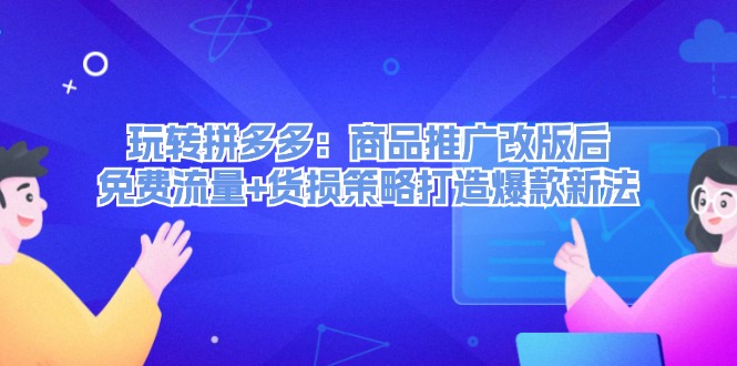 玩转拼多多：商品推广改版后，免费流量+货损策略打造爆款新法（无水印） - 技研社-技研社