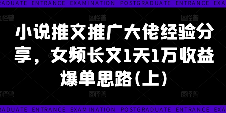 小说推文推广大佬经验分享:女频长文1天1万收益爆单思路-技研社