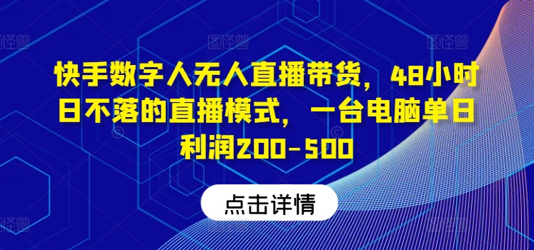 快手数字人无人直播带货，48小时日不落的直播模式，一台电脑单日利润200-500（0827更新） - 技研社-技研社