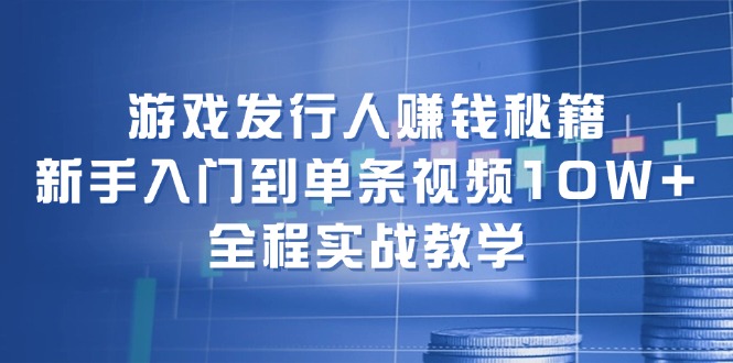 游戏发行人赚钱秘籍：新手入门到单条视频10W+，全程实战教学 - 技研社-技研社
