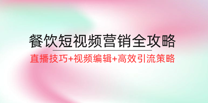 餐饮短视频营销全攻略:直播技巧+视频编辑+高效引流策略-技研社