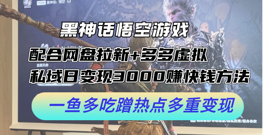 黑神话悟空游戏配合网盘拉新+多多虚拟+私域日变现3000+赚快钱方法 黑神话悟空游戏配合网盘拉新+多多虚拟+私域日变现3000+赚快钱方法