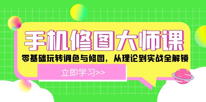 手机修图大师课程:零基础玩转调色与修图,从理论到实战全解锁 手机修图大师课程:零基础玩转调色与修图,从理论到实战全解锁