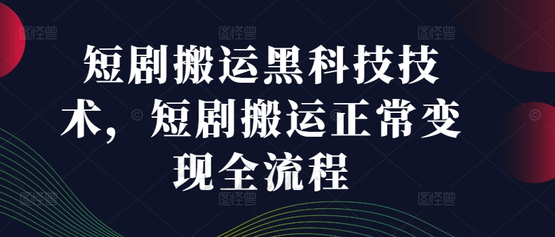 短剧搬运黑科技技术，短剧搬运正常变现全流程 - 技研社-技研社